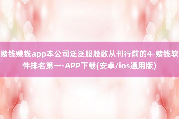 赌钱赚钱app本公司泛泛股股数从刊行前的4-赌钱软件排名第一