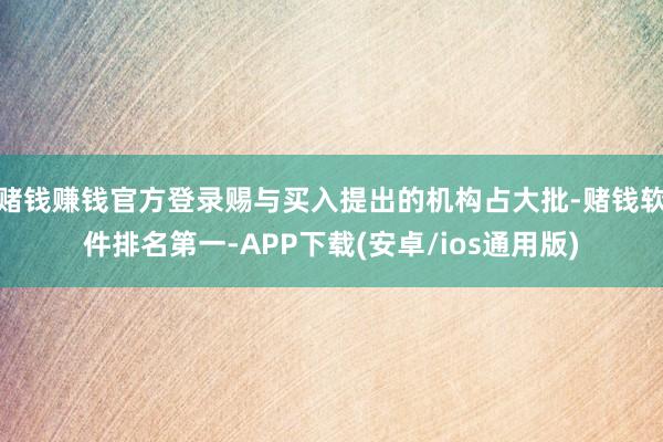 赌钱赚钱官方登录赐与买入提出的机构占大批-赌钱软件排名第一-