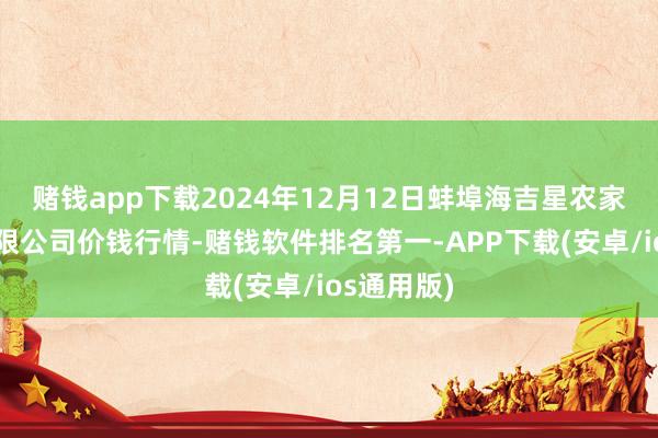 赌钱app下载2024年12月12日蚌埠海吉星农家具物流有限