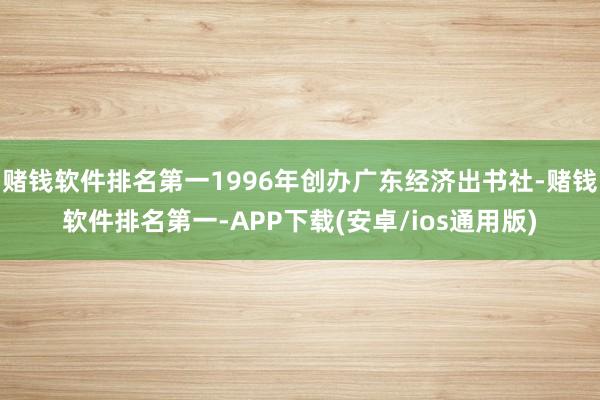 赌钱软件排名第一1996年创办广东经济出书社-赌钱软件排名第