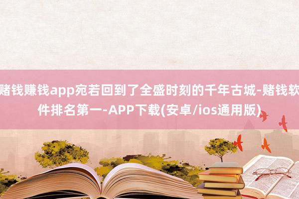 赌钱赚钱app宛若回到了全盛时刻的千年古城-赌钱软件排名第一