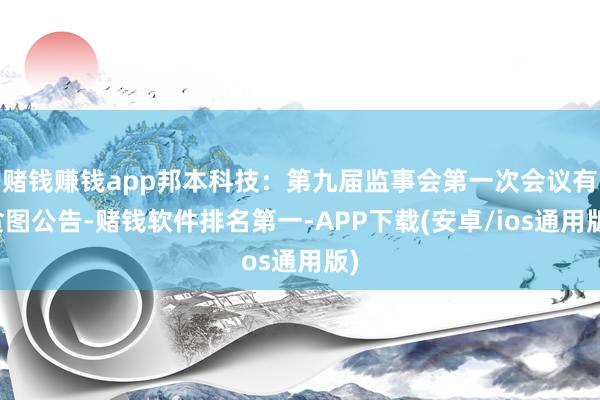 赌钱赚钱app邦本科技：第九届监事会第一次会议有贪图公告-赌