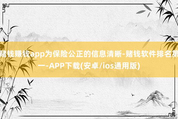 赌钱赚钱app为保险公正的信息清晰-赌钱软件排名第一-APP