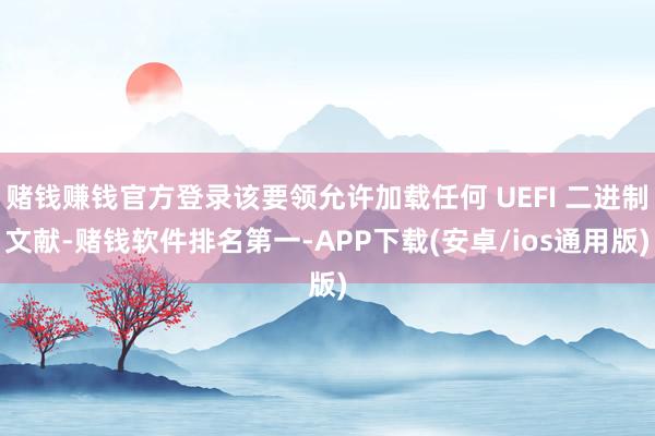 赌钱赚钱官方登录该要领允许加载任何 UEFI 二进制文献-赌