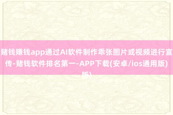 赌钱赚钱app通过AI软件制作乖张图片或视频进行宣传-赌钱软
