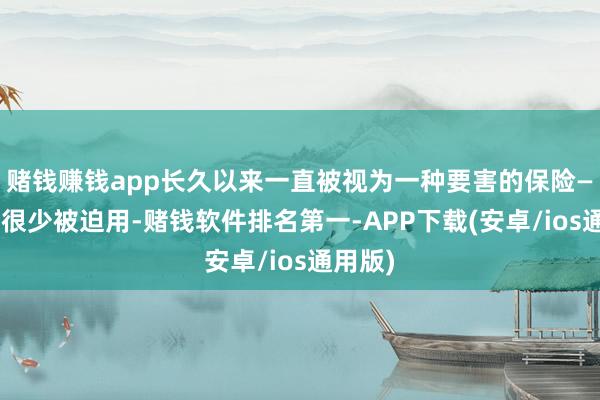 赌钱赚钱app长久以来一直被视为一种要害的保险——尽管很少被