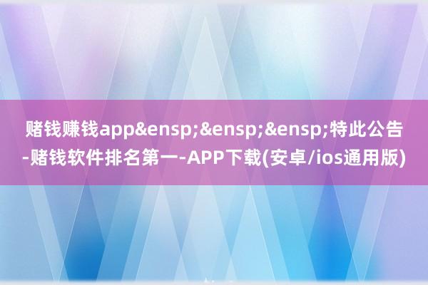 赌钱赚钱app&ensp;&ensp;&am