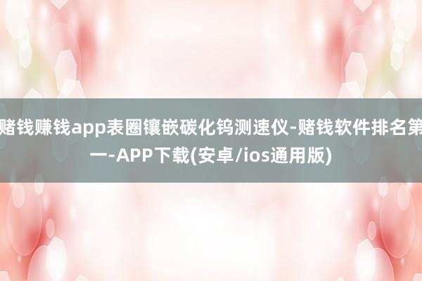 赌钱赚钱app表圈镶嵌碳化钨测速仪-赌钱软件排名第一-APP