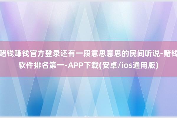 赌钱赚钱官方登录还有一段意思意思的民间听说-赌钱软件排名第一