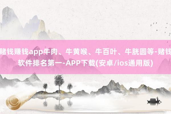 赌钱赚钱app牛肉、牛黄喉、牛百叶、牛胱圆等-赌钱软件排名第