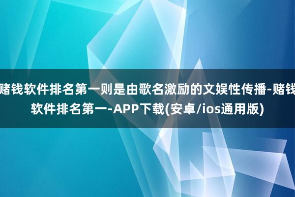 赌钱软件排名第一则是由歌名激励的文娱性传播-赌钱软件排名第一
