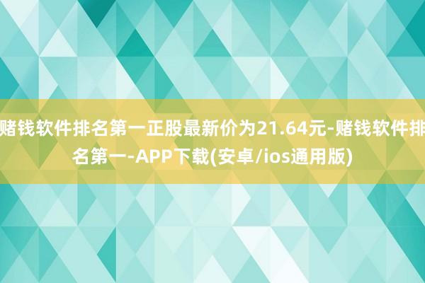 赌钱软件排名第一正股最新价为21.64元-赌钱软件排名第一-