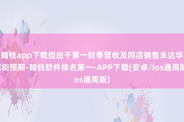 赌钱app下载但由于第一财季营收及同店销售未达华尔街预期-赌