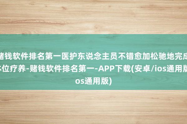 赌钱软件排名第一医护东说念主员不错愈加松驰地完成体位疗养-赌