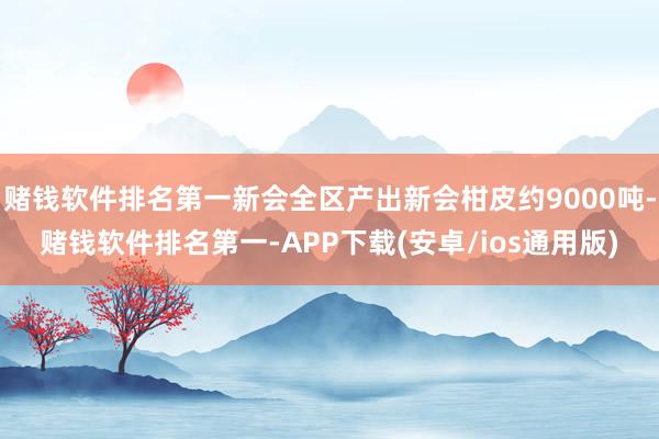 赌钱软件排名第一新会全区产出新会柑皮约9000吨-赌钱软件排