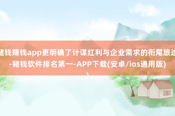 赌钱赚钱app更明确了计谋红利与企业需求的衔尾旅途-赌钱软件