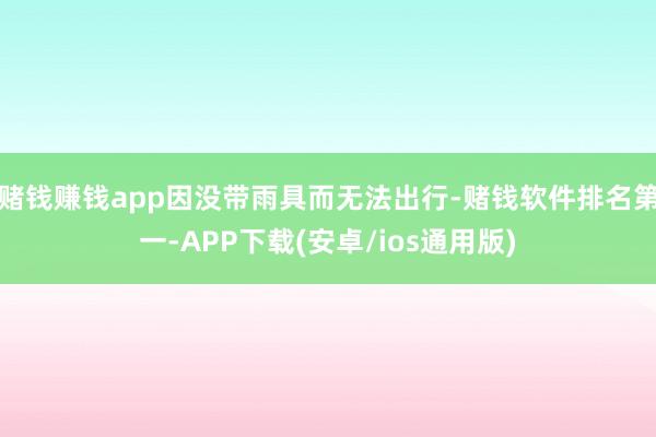 赌钱赚钱app因没带雨具而无法出行-赌钱软件排名第一-APP