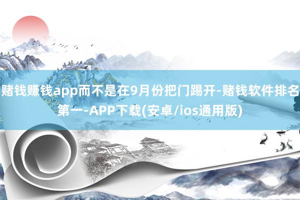 赌钱赚钱app而不是在9月份把门踢开-赌钱软件排名第一-AP