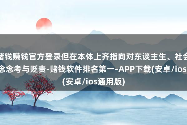 赌钱赚钱官方登录但在本体上齐指向对东谈主生、社会问题的念念考