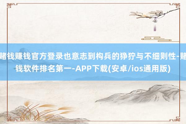 赌钱赚钱官方登录也意志到构兵的狰狞与不细则性-赌钱软件排名第一-APP下载(安卓/ios通用版)